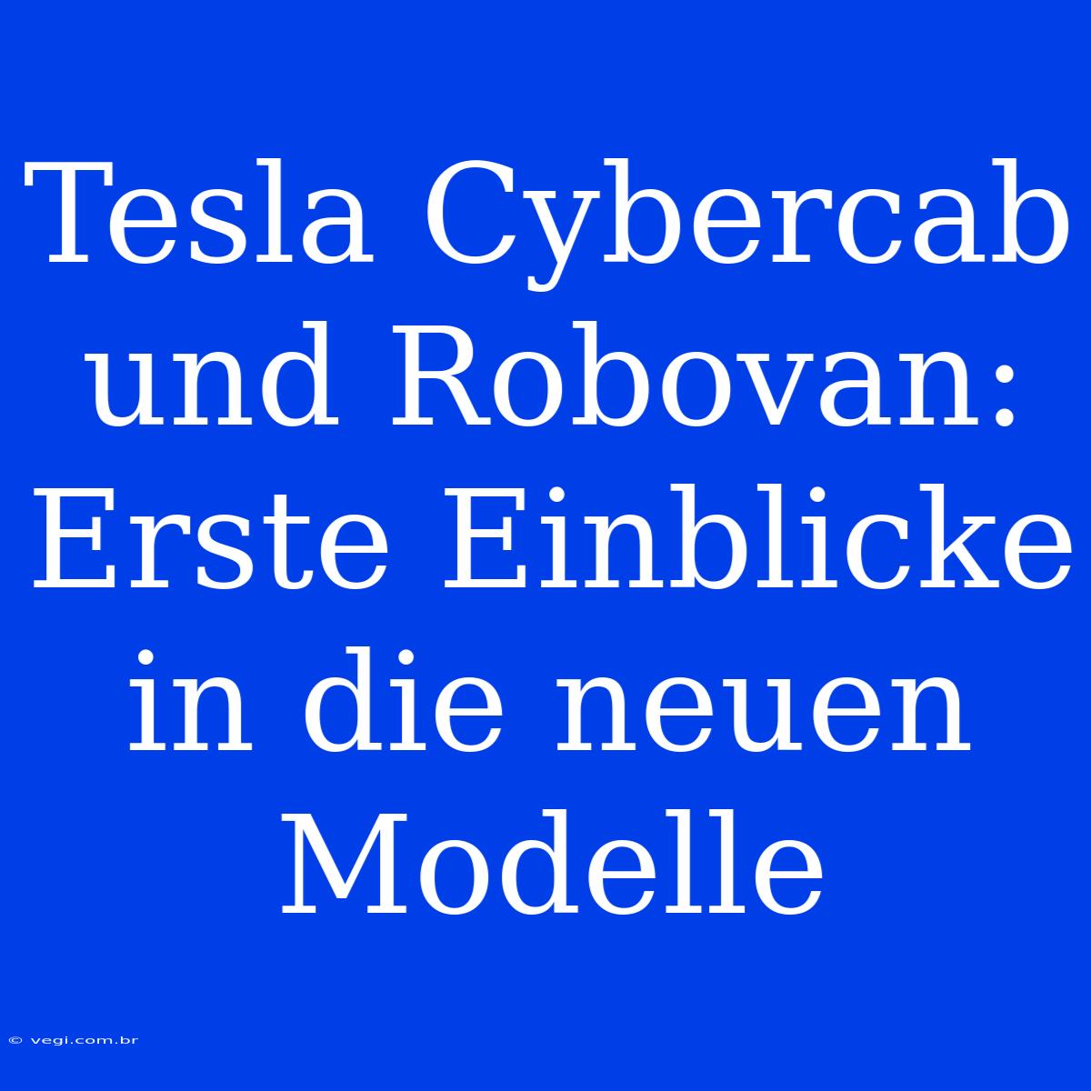 Tesla Cybercab Und Robovan: Erste Einblicke In Die Neuen Modelle