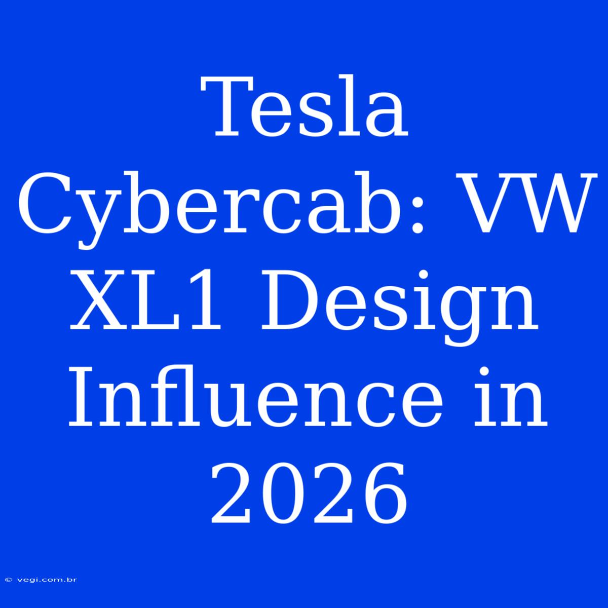 Tesla Cybercab: VW XL1 Design Influence In 2026 