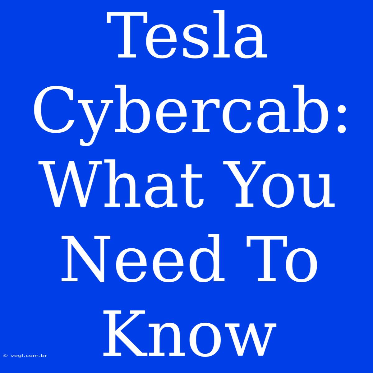 Tesla Cybercab: What You Need To Know