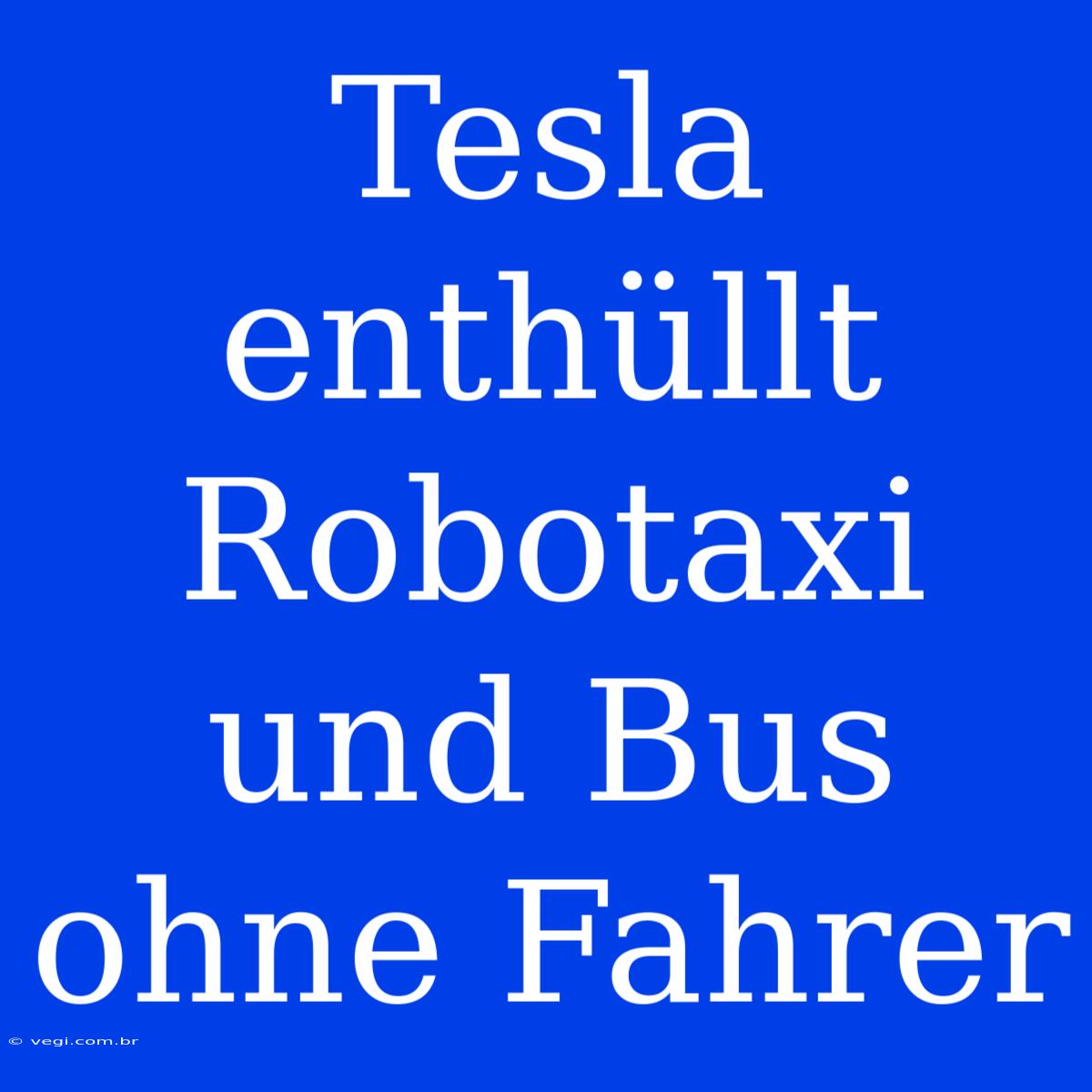 Tesla Enthüllt Robotaxi Und Bus Ohne Fahrer