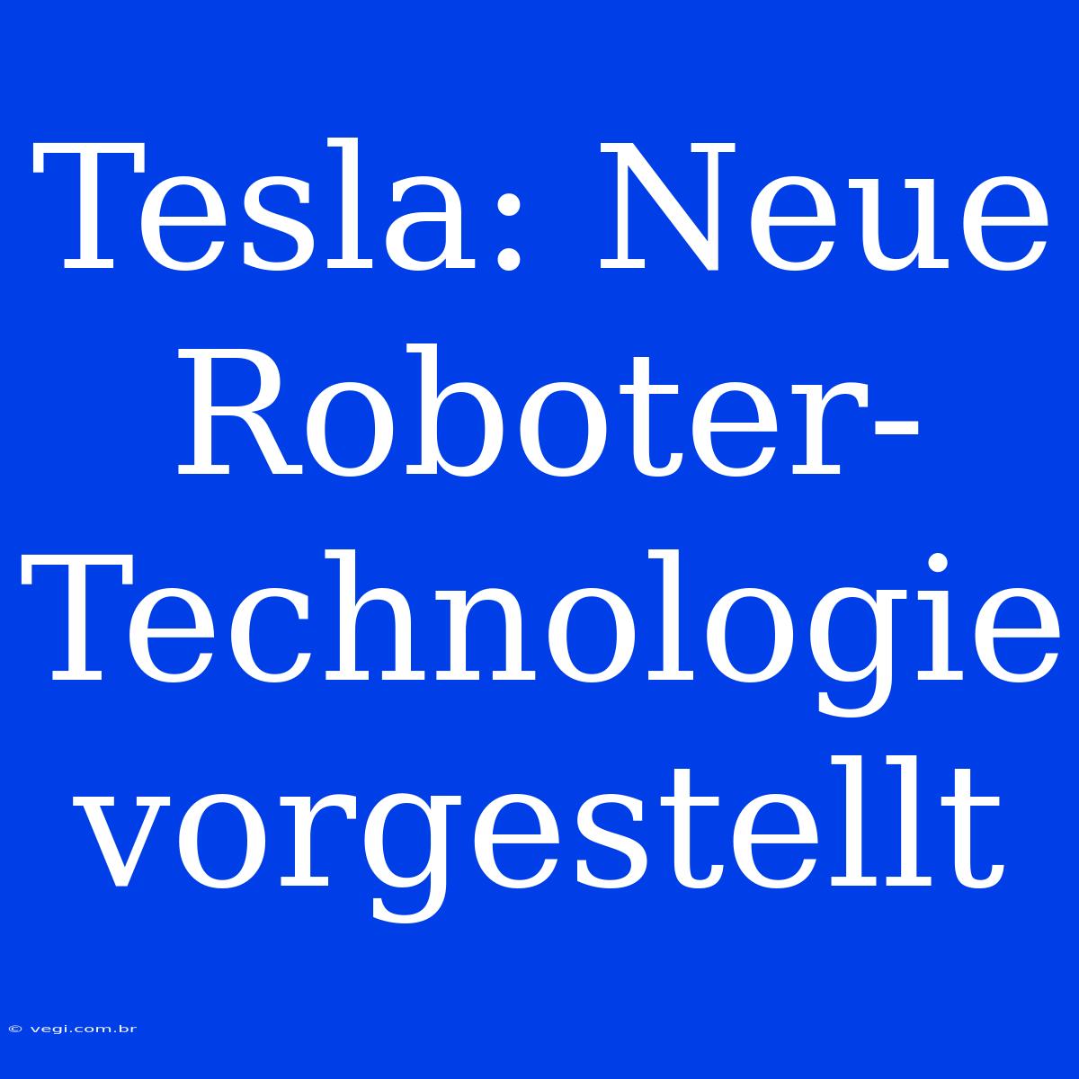 Tesla: Neue Roboter-Technologie Vorgestellt