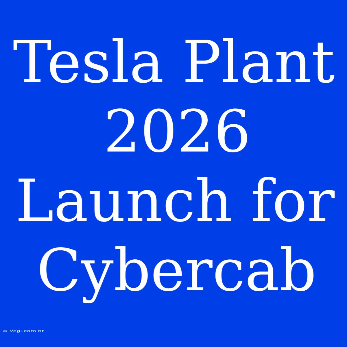 Tesla Plant 2026 Launch For Cybercab