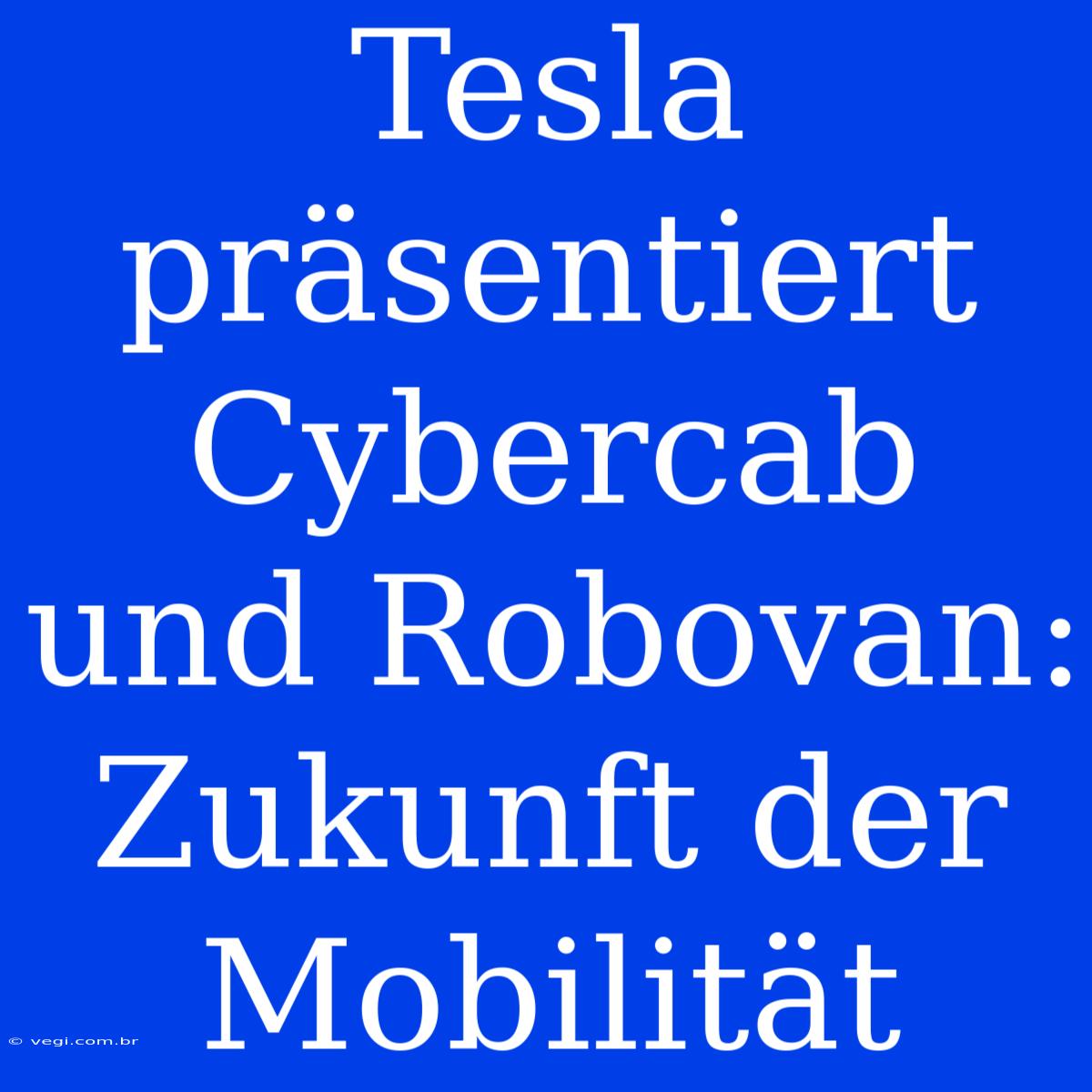 Tesla Präsentiert Cybercab Und Robovan: Zukunft Der Mobilität