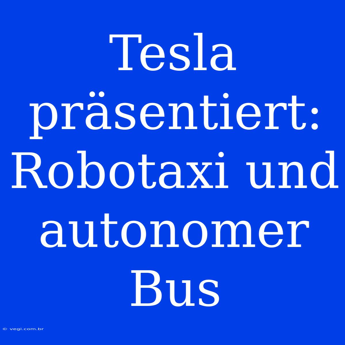 Tesla Präsentiert: Robotaxi Und Autonomer Bus