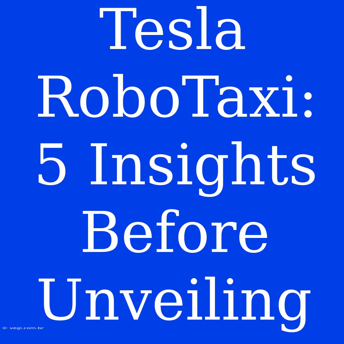 Tesla RoboTaxi: 5 Insights Before Unveiling