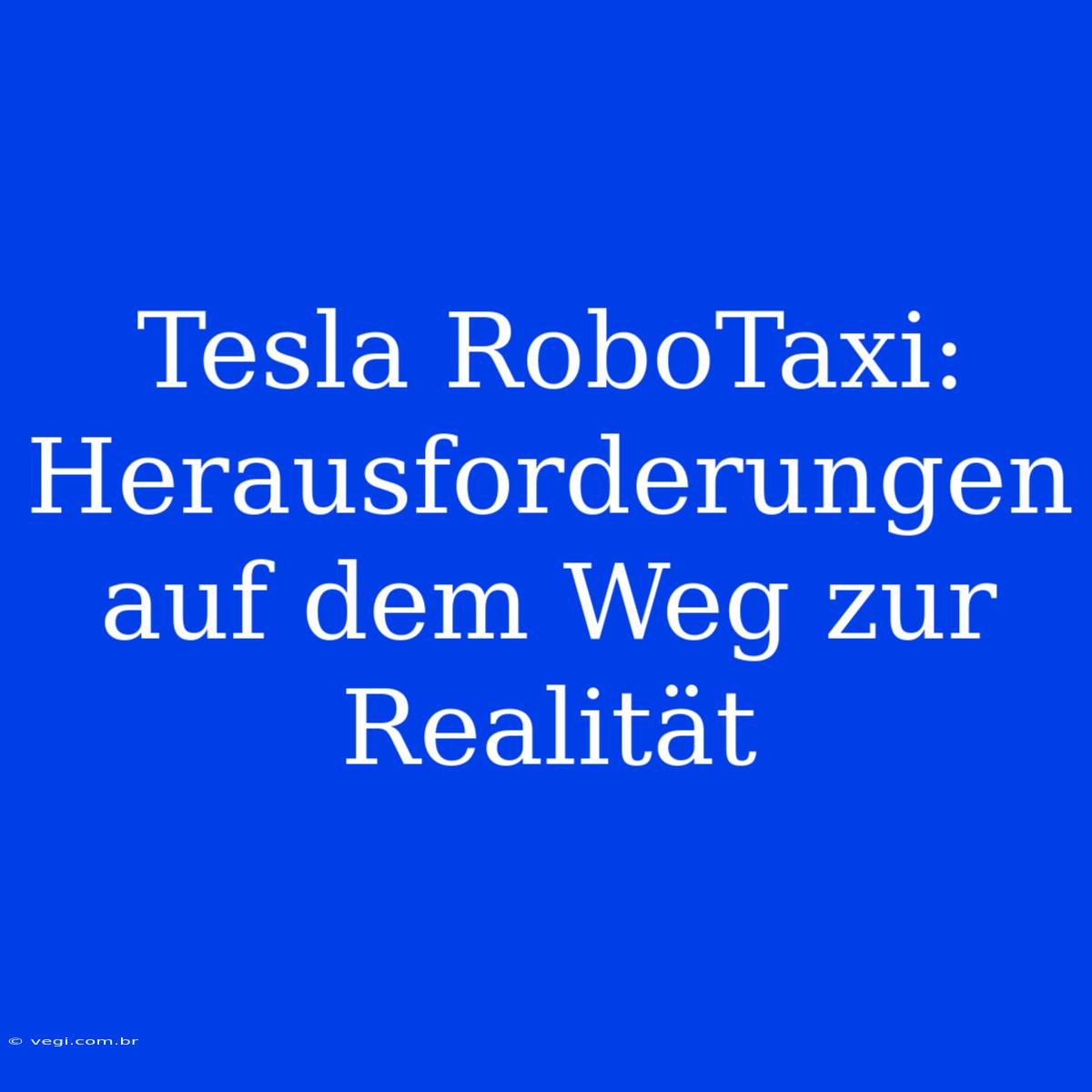 Tesla RoboTaxi: Herausforderungen Auf Dem Weg Zur Realität