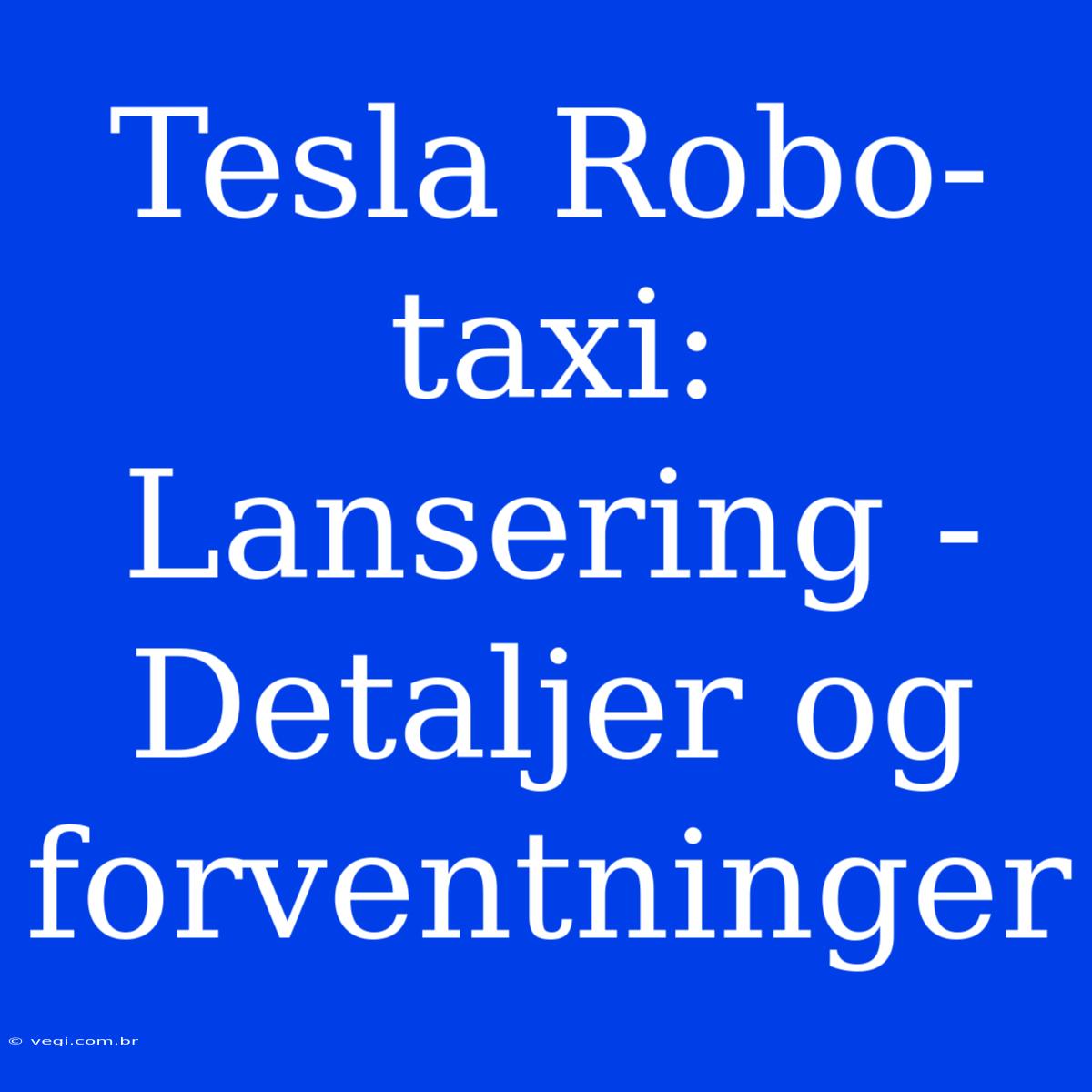 Tesla Robo-taxi: Lansering - Detaljer Og Forventninger