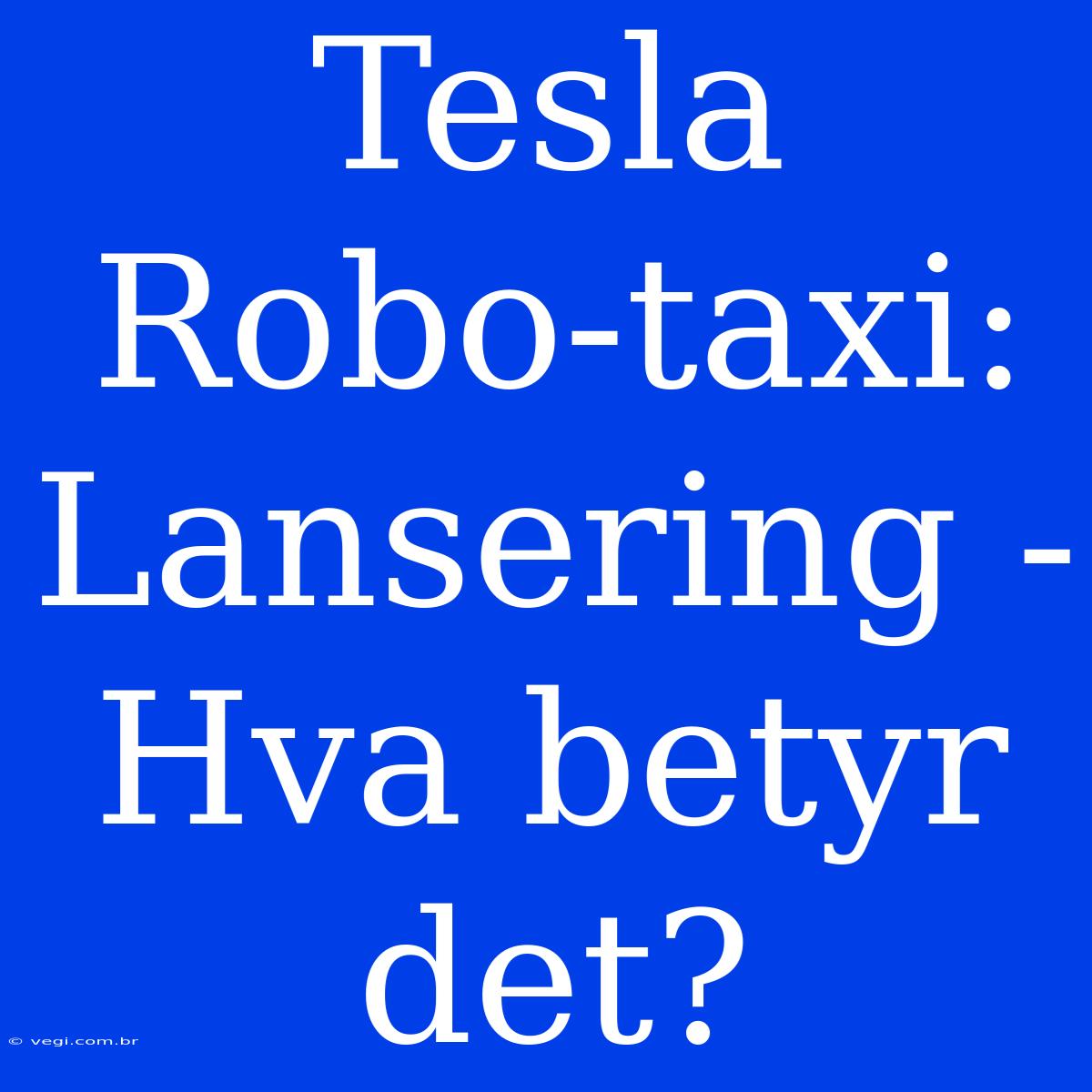 Tesla Robo-taxi: Lansering - Hva Betyr Det? 