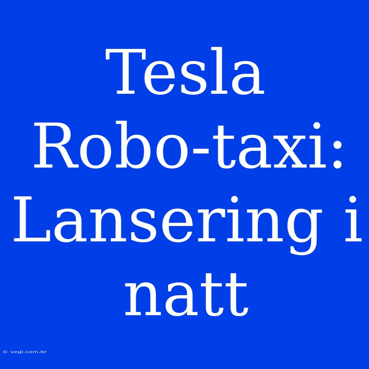 Tesla Robo-taxi: Lansering I Natt