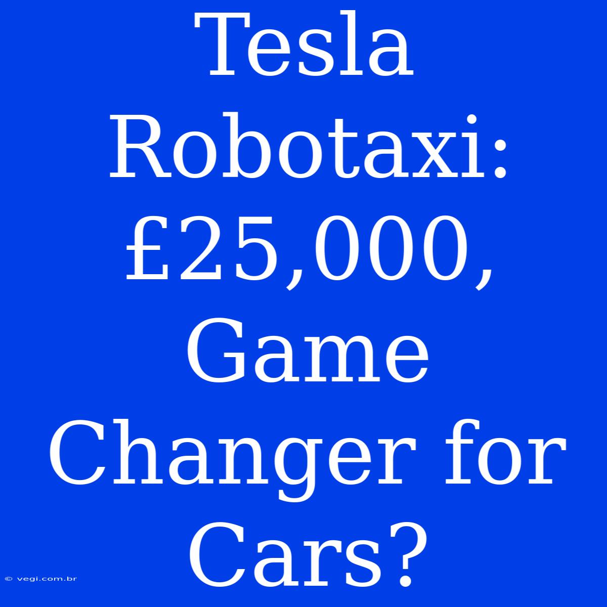 Tesla Robotaxi:  £25,000, Game Changer For Cars?