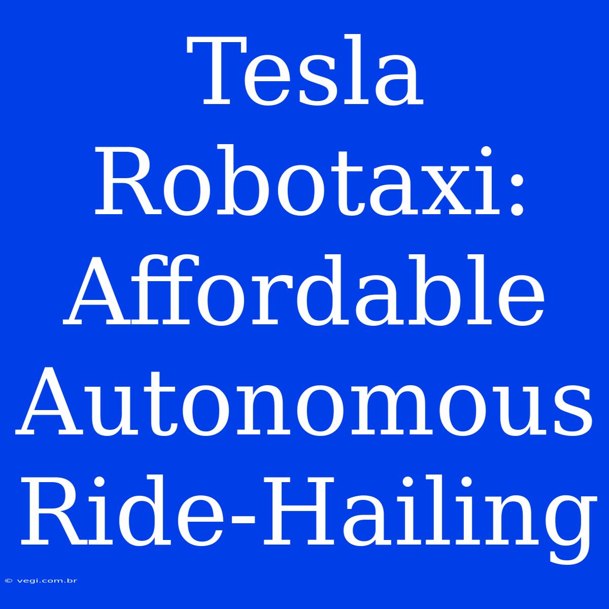 Tesla Robotaxi: Affordable Autonomous Ride-Hailing