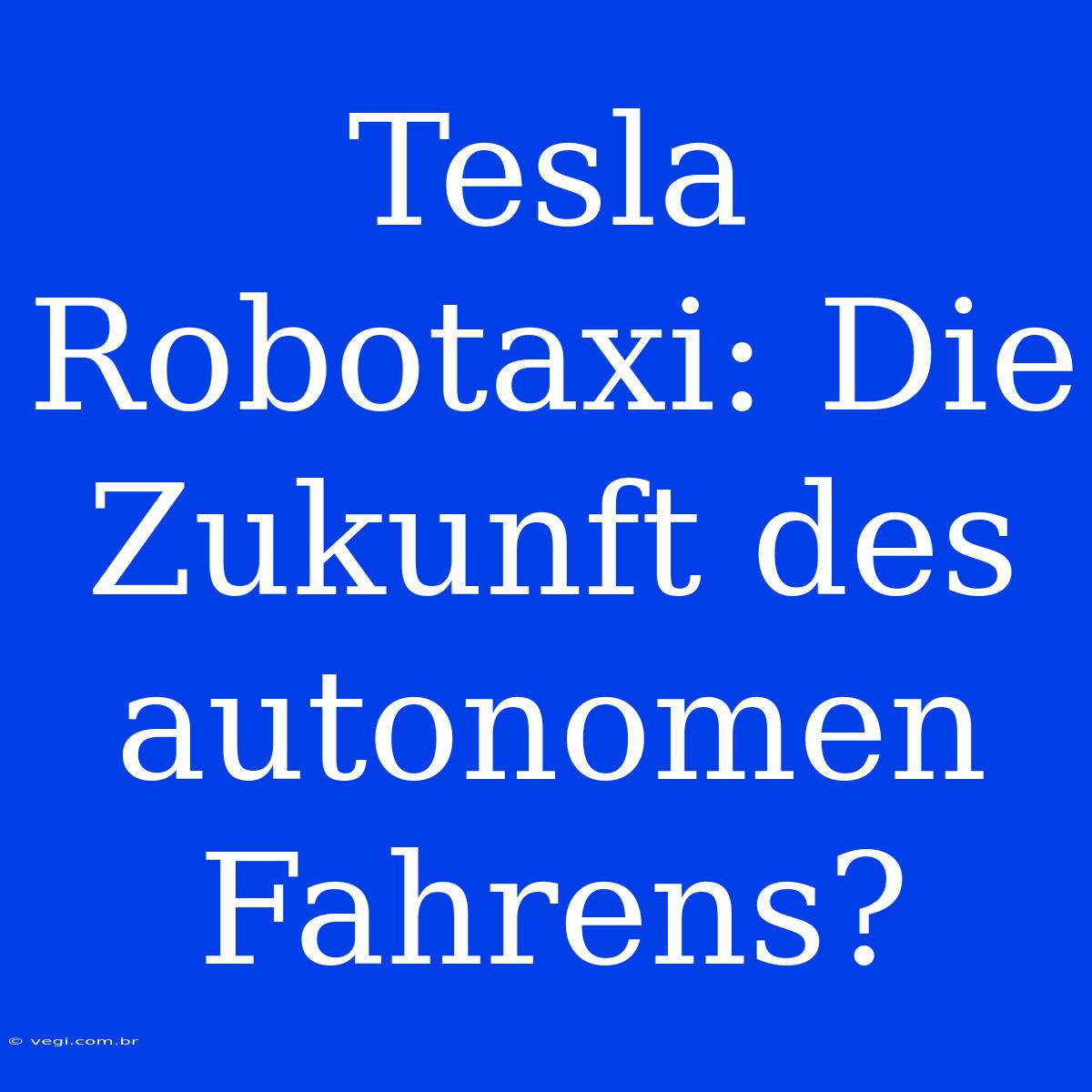 Tesla Robotaxi: Die Zukunft Des Autonomen Fahrens?