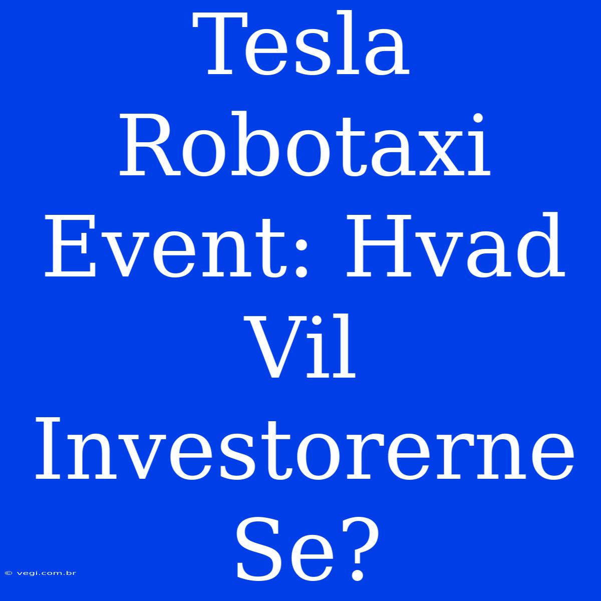 Tesla Robotaxi Event: Hvad Vil Investorerne Se?