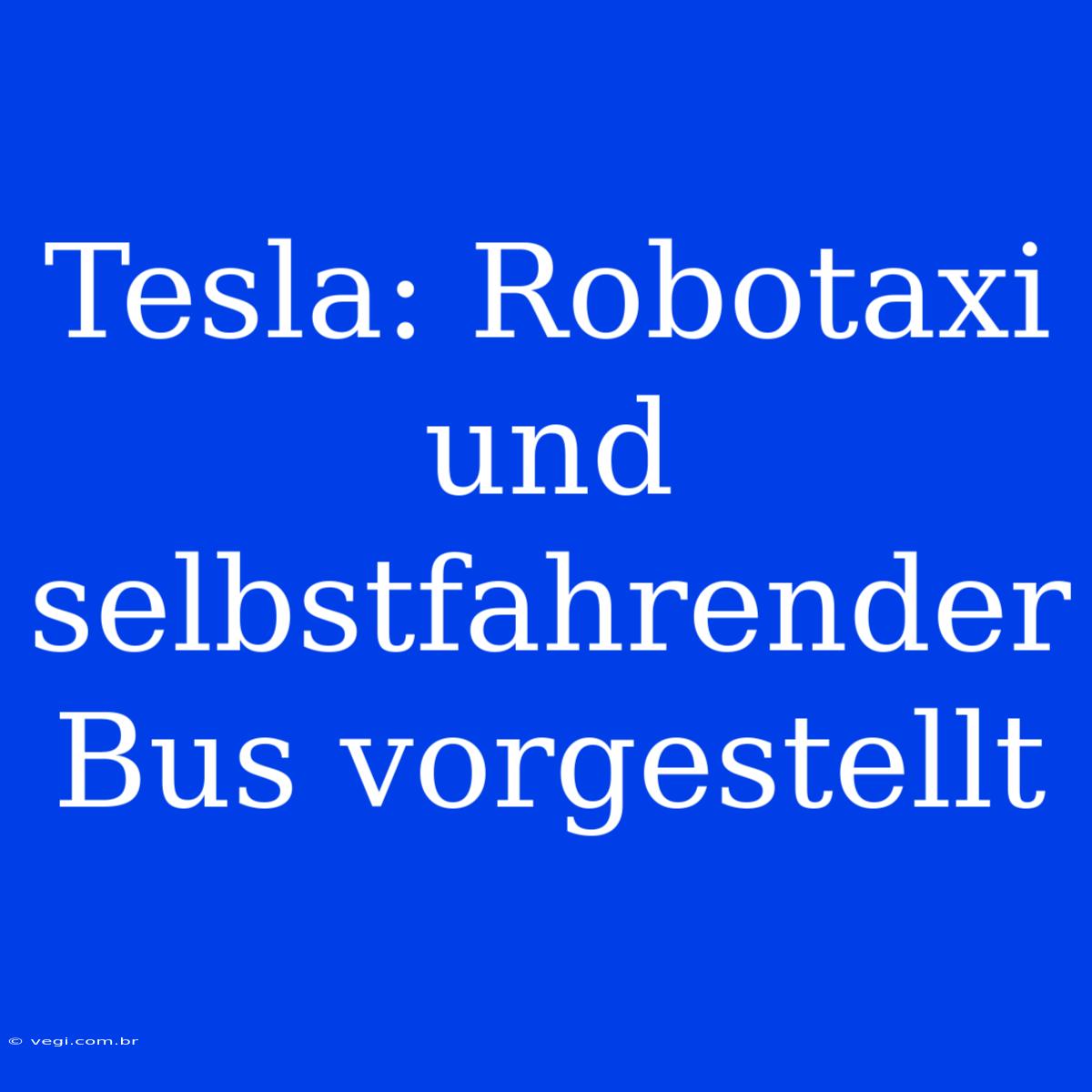 Tesla: Robotaxi Und Selbstfahrender Bus Vorgestellt