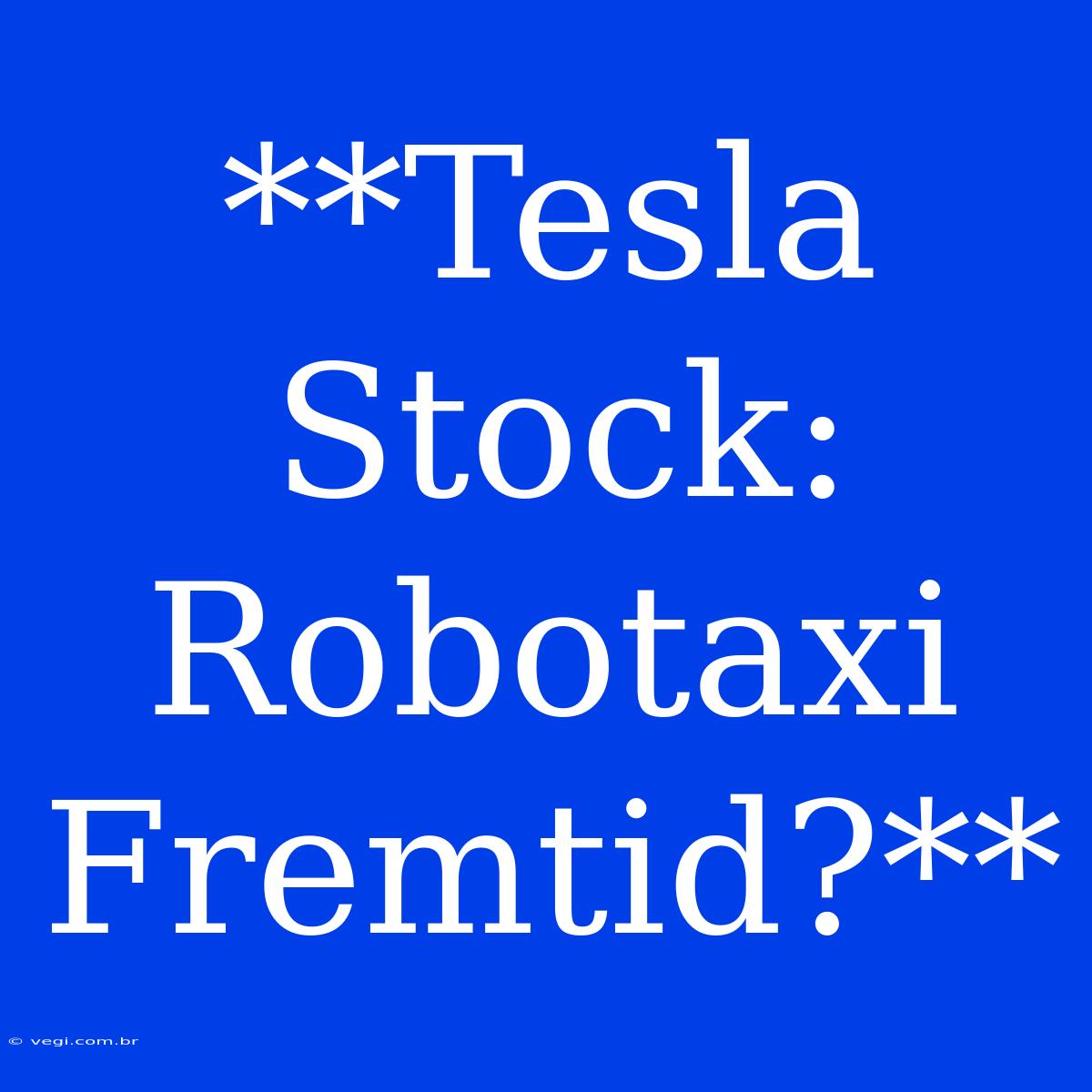 **Tesla Stock: Robotaxi Fremtid?**