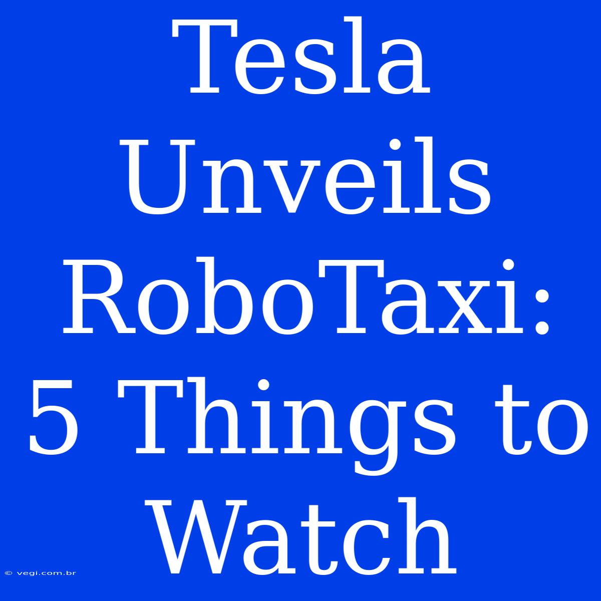 Tesla Unveils RoboTaxi: 5 Things To Watch