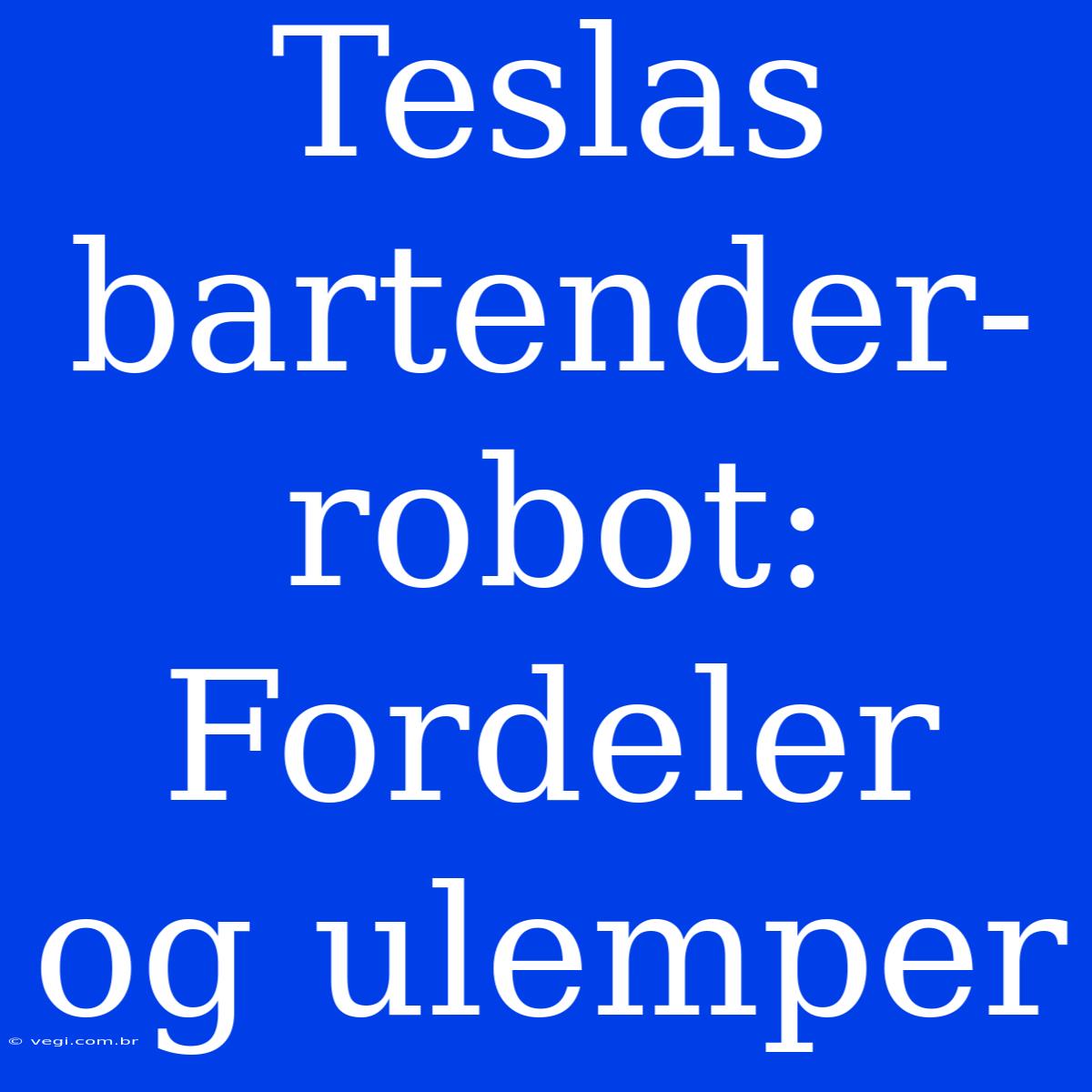 Teslas Bartender-robot: Fordeler Og Ulemper