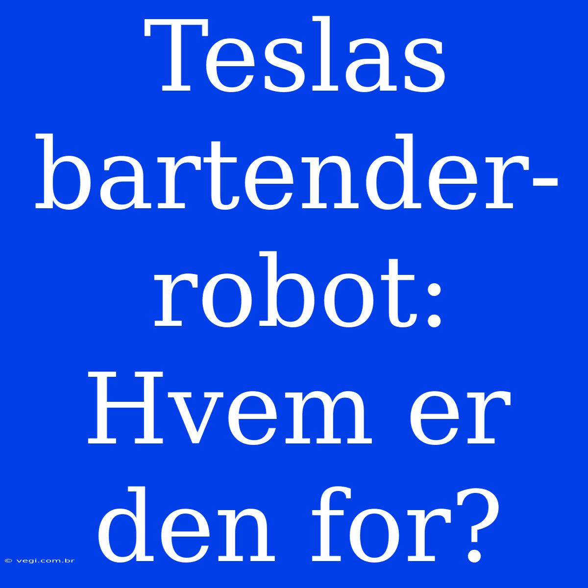 Teslas Bartender-robot: Hvem Er Den For?