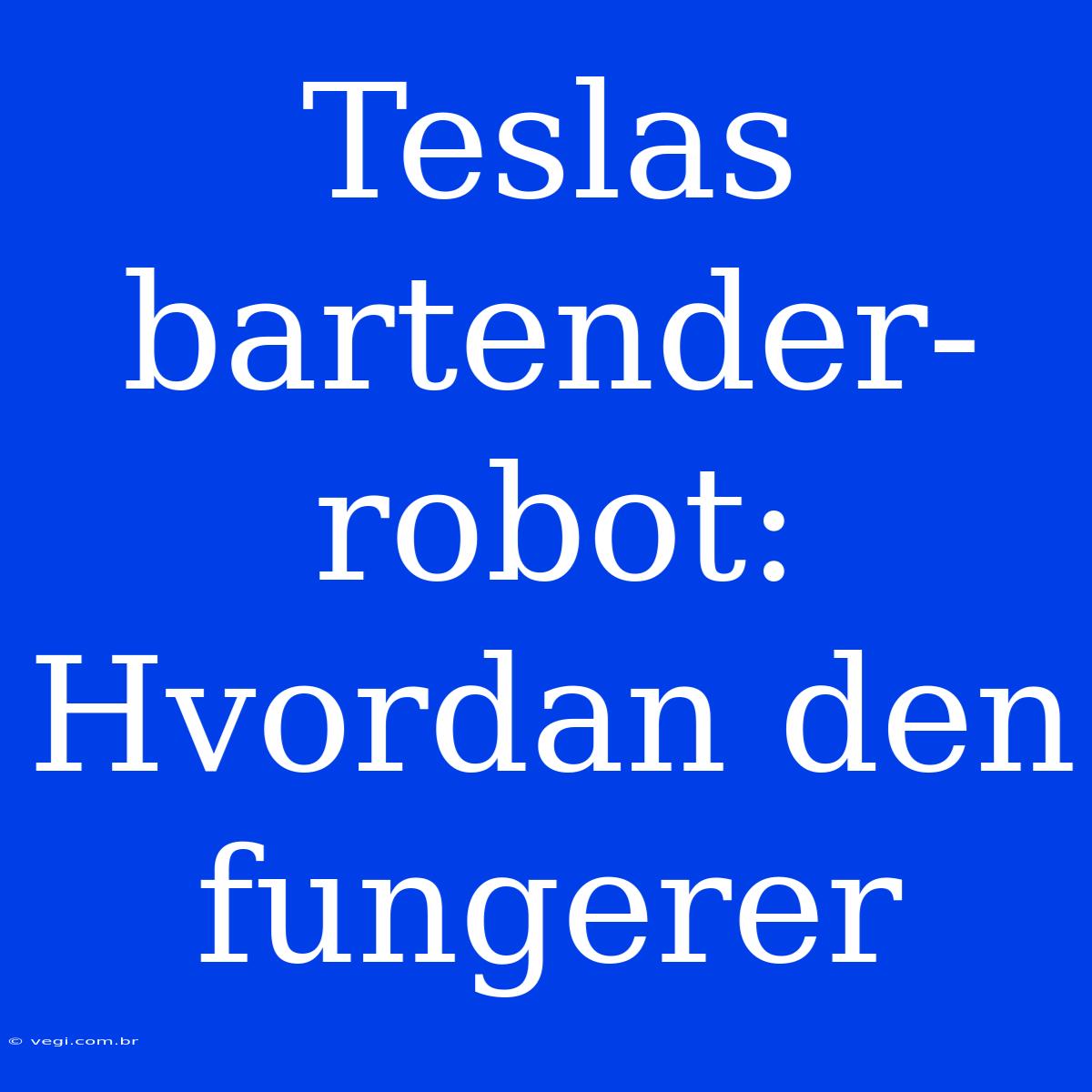 Teslas Bartender-robot: Hvordan Den Fungerer