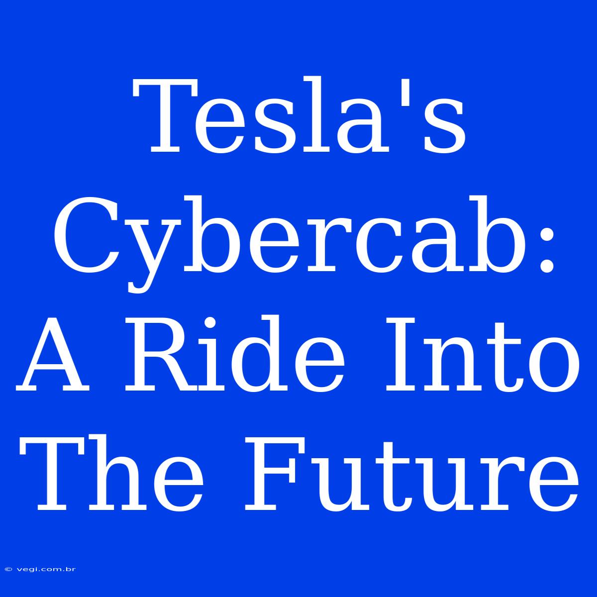 Tesla's Cybercab: A Ride Into The Future