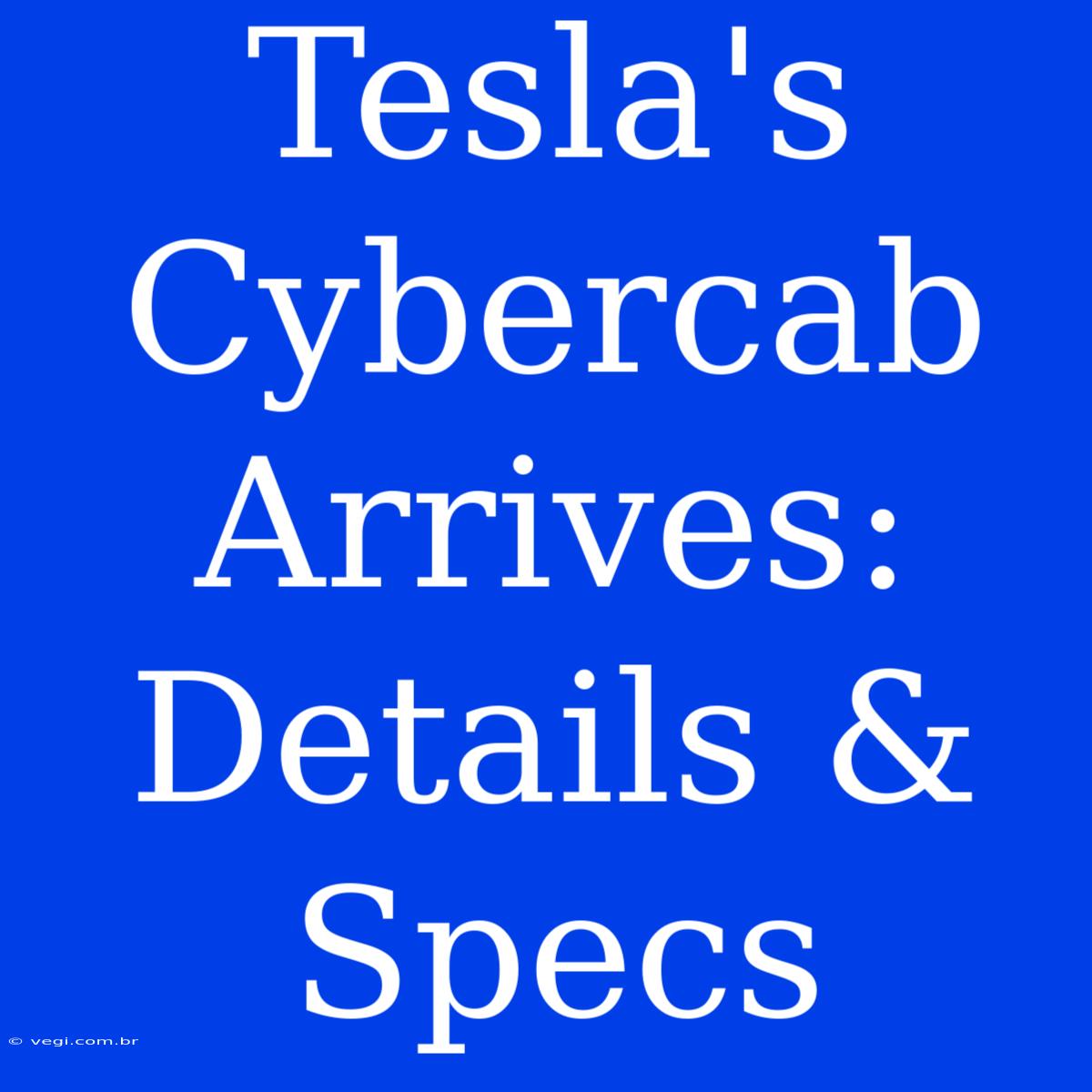 Tesla's Cybercab Arrives: Details & Specs