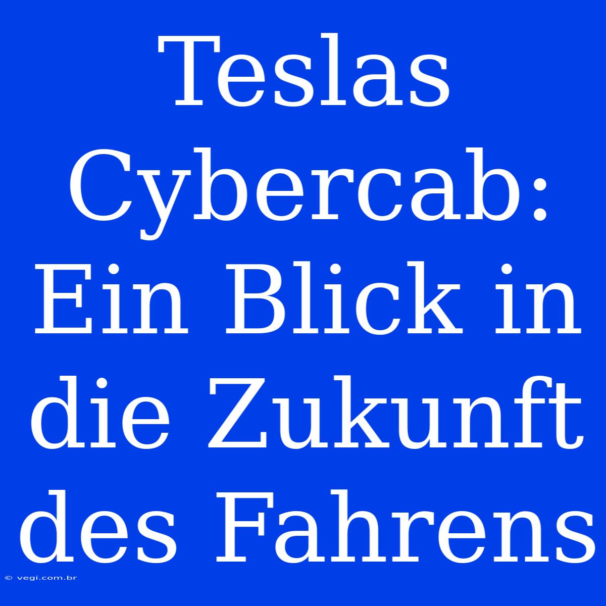 Teslas Cybercab: Ein Blick In Die Zukunft Des Fahrens