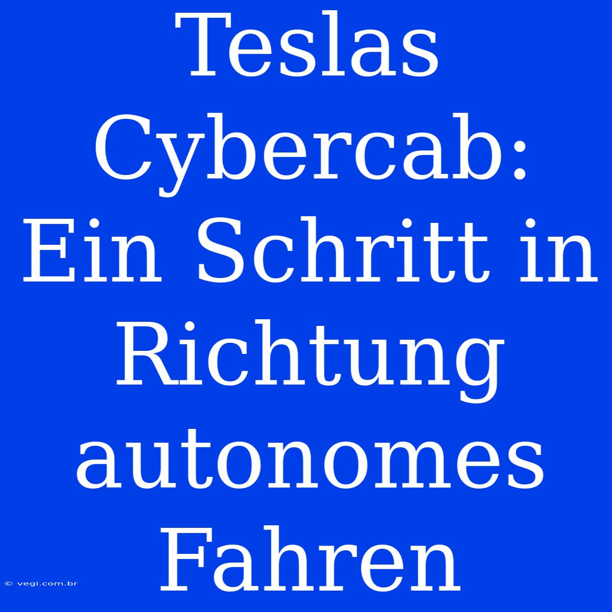 Teslas Cybercab: Ein Schritt In Richtung Autonomes Fahren