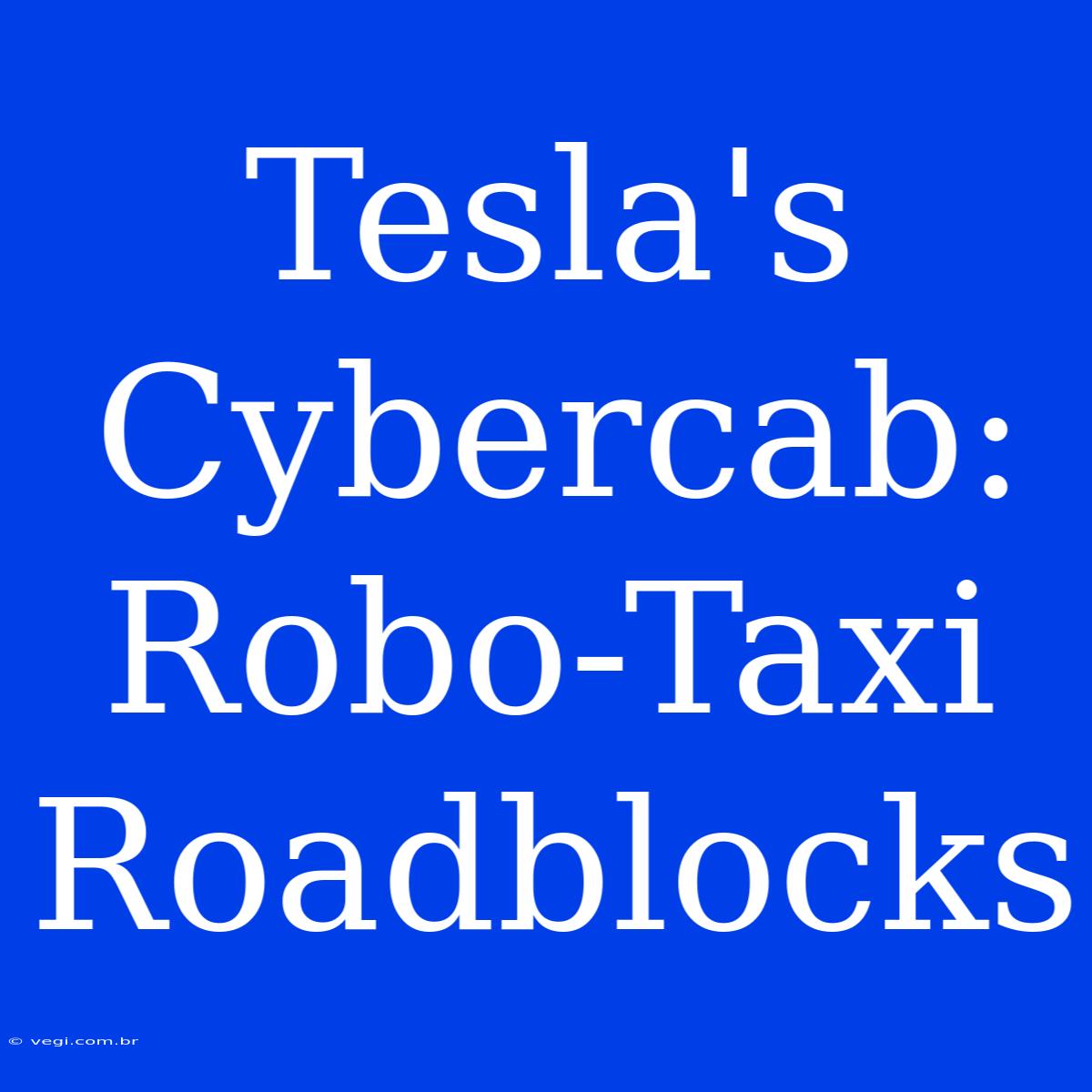 Tesla's Cybercab:  Robo-Taxi Roadblocks 