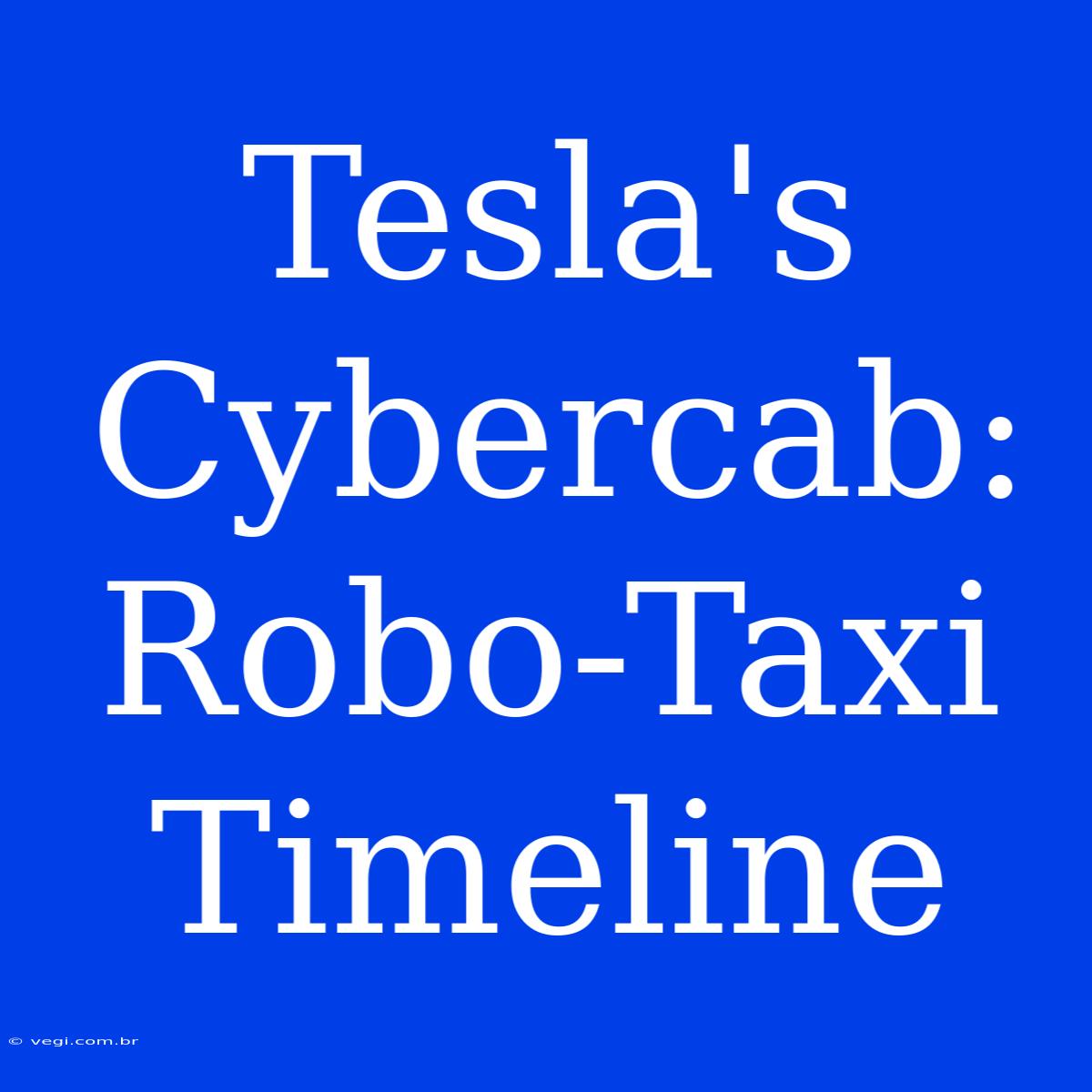 Tesla's Cybercab:  Robo-Taxi Timeline