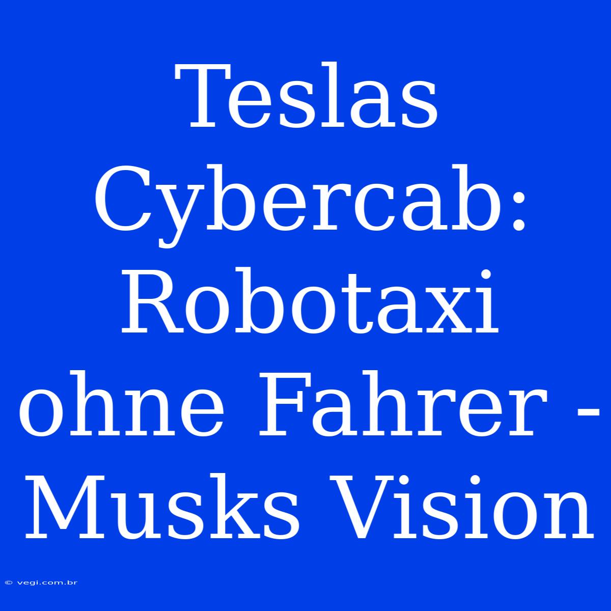 Teslas Cybercab: Robotaxi Ohne Fahrer - Musks Vision