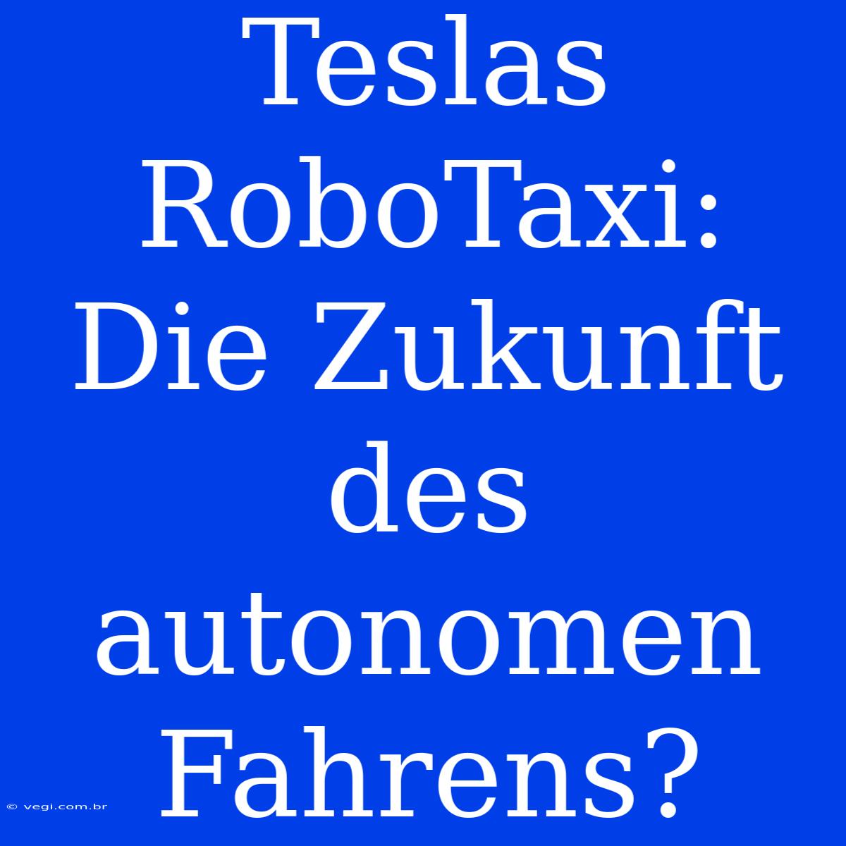 Teslas RoboTaxi: Die Zukunft Des Autonomen Fahrens?