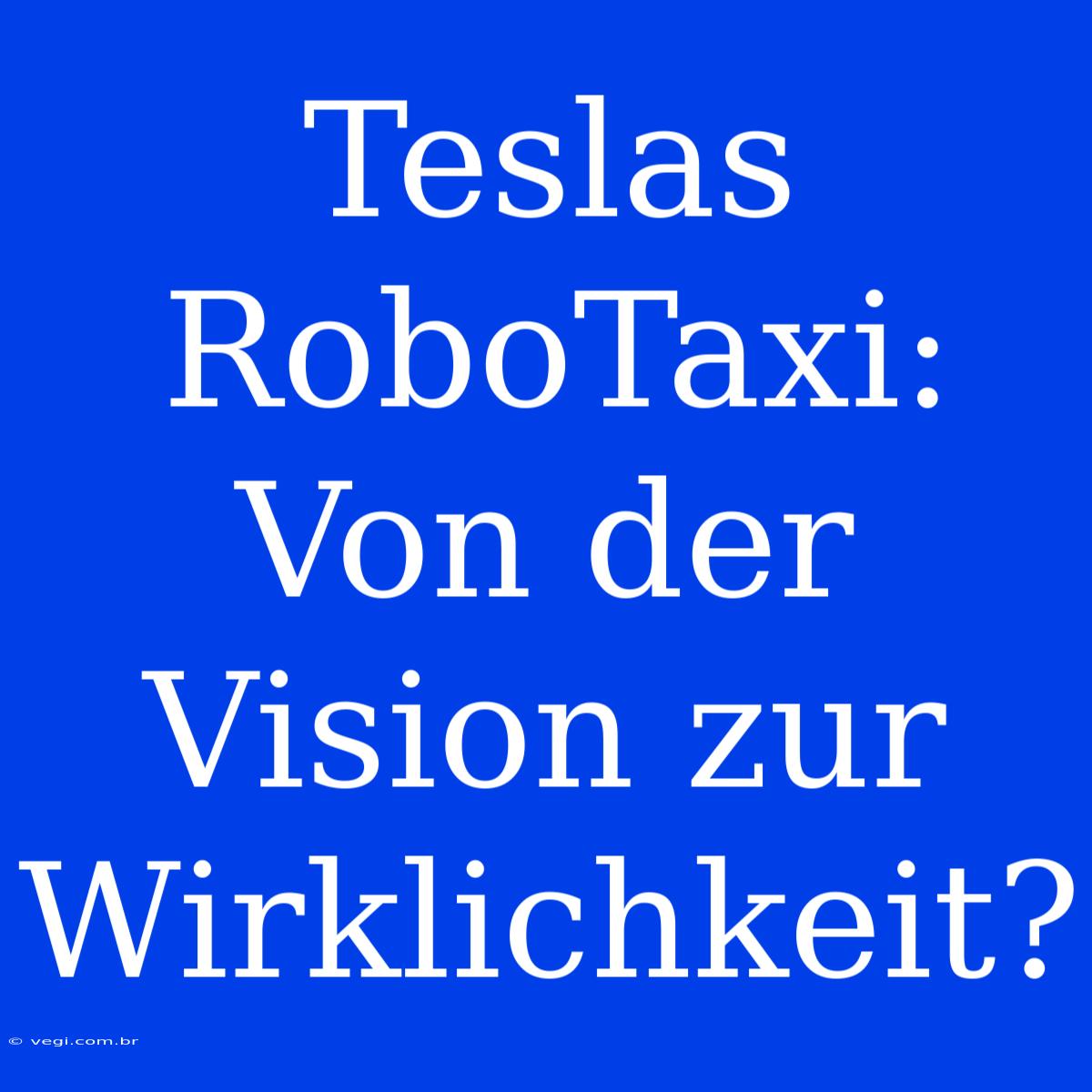 Teslas RoboTaxi: Von Der Vision Zur Wirklichkeit? 