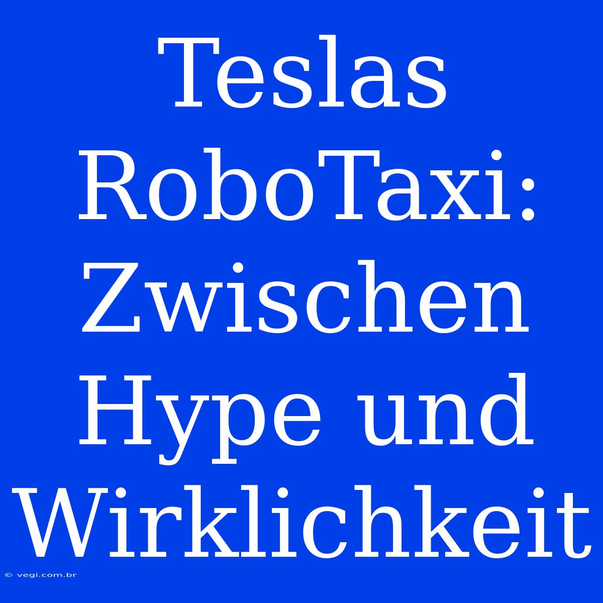 Teslas RoboTaxi: Zwischen Hype Und Wirklichkeit