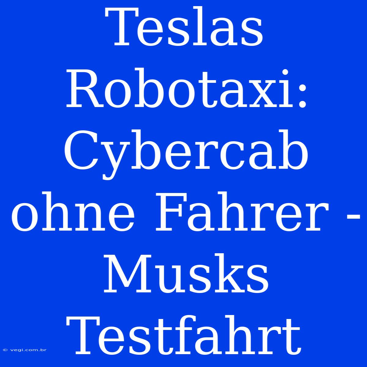 Teslas Robotaxi: Cybercab Ohne Fahrer - Musks Testfahrt