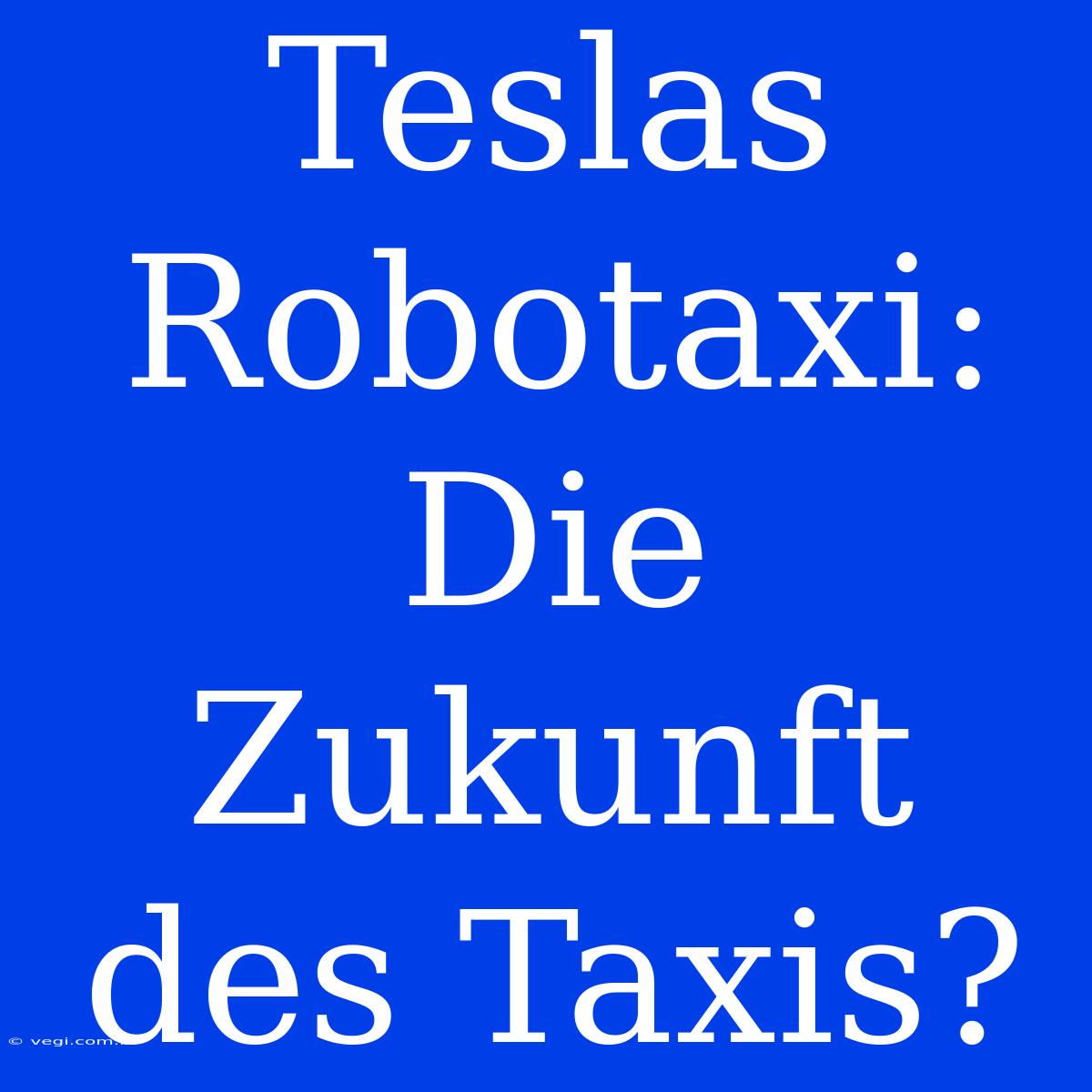 Teslas Robotaxi: Die Zukunft Des Taxis?