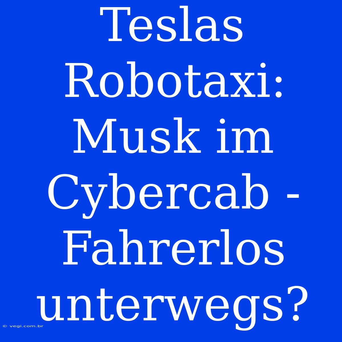 Teslas Robotaxi: Musk Im Cybercab - Fahrerlos Unterwegs?