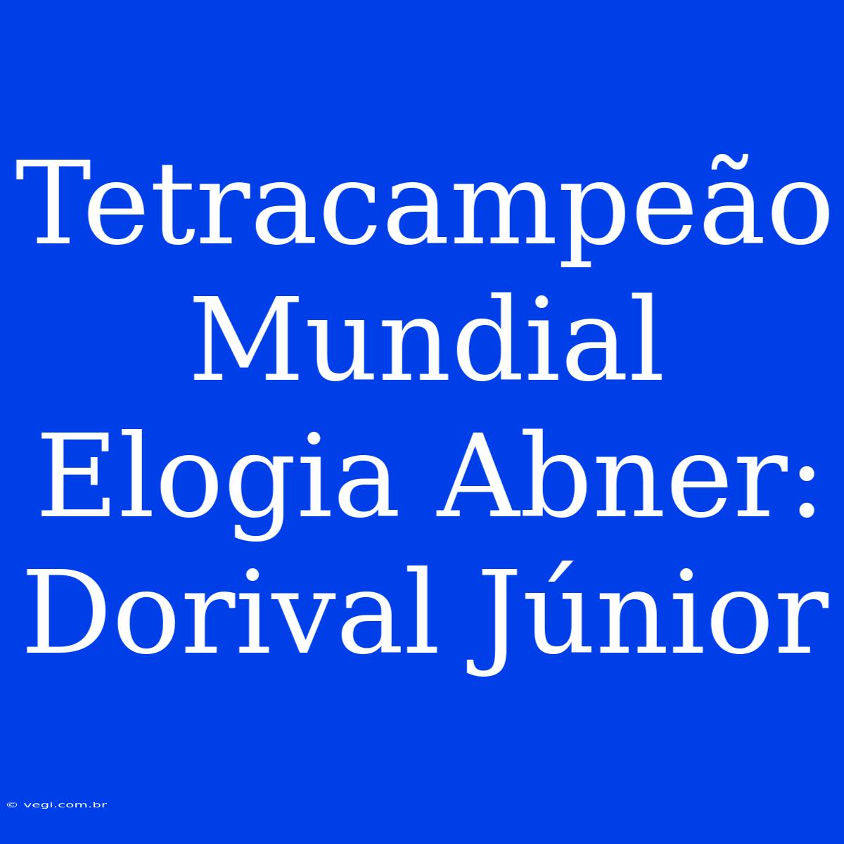 Tetracampeão Mundial Elogia Abner: Dorival Júnior