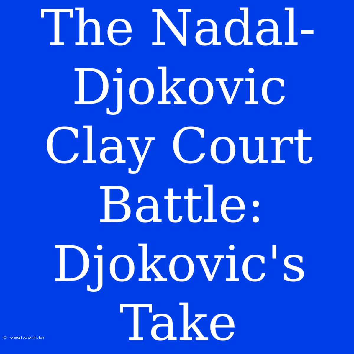 The Nadal-Djokovic Clay Court Battle: Djokovic's Take