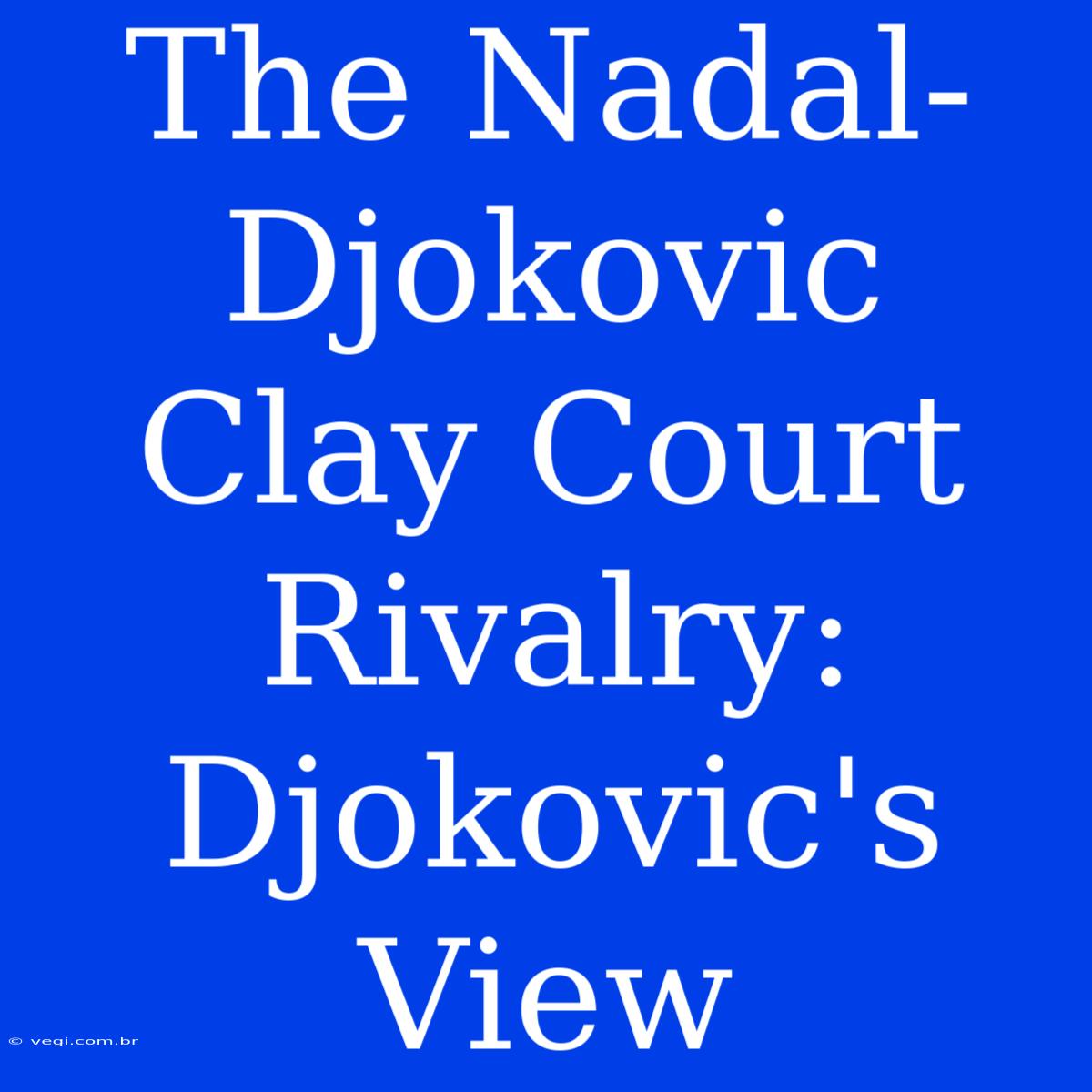 The Nadal-Djokovic Clay Court Rivalry: Djokovic's View