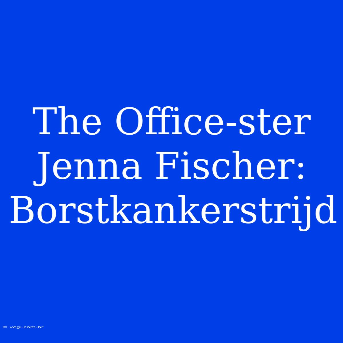 The Office-ster Jenna Fischer: Borstkankerstrijd