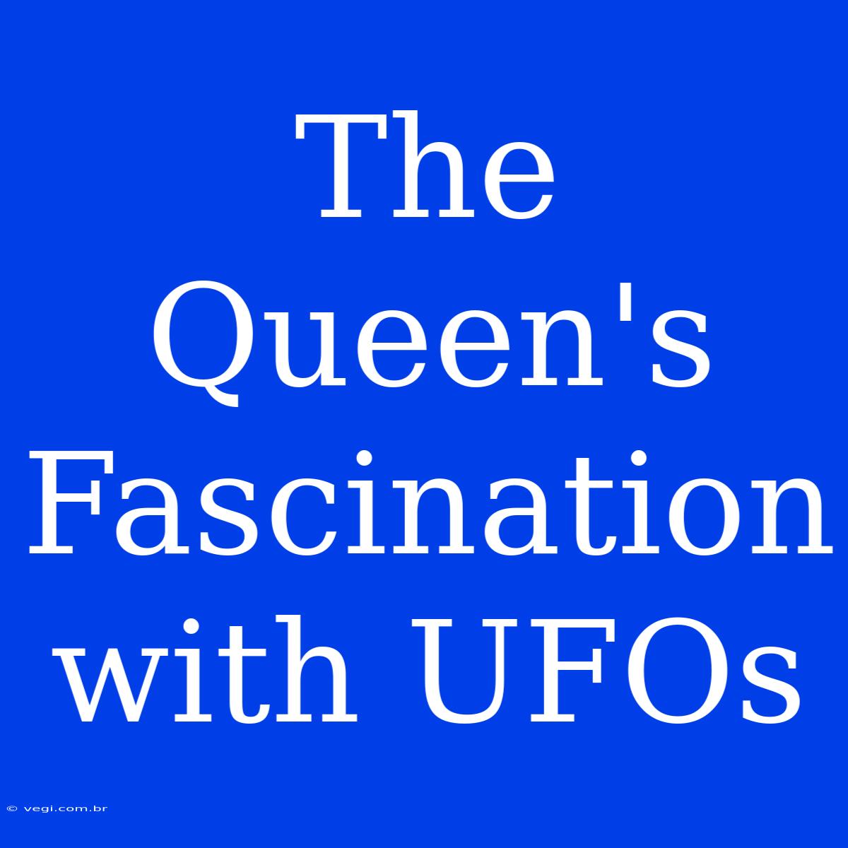 The Queen's Fascination With UFOs