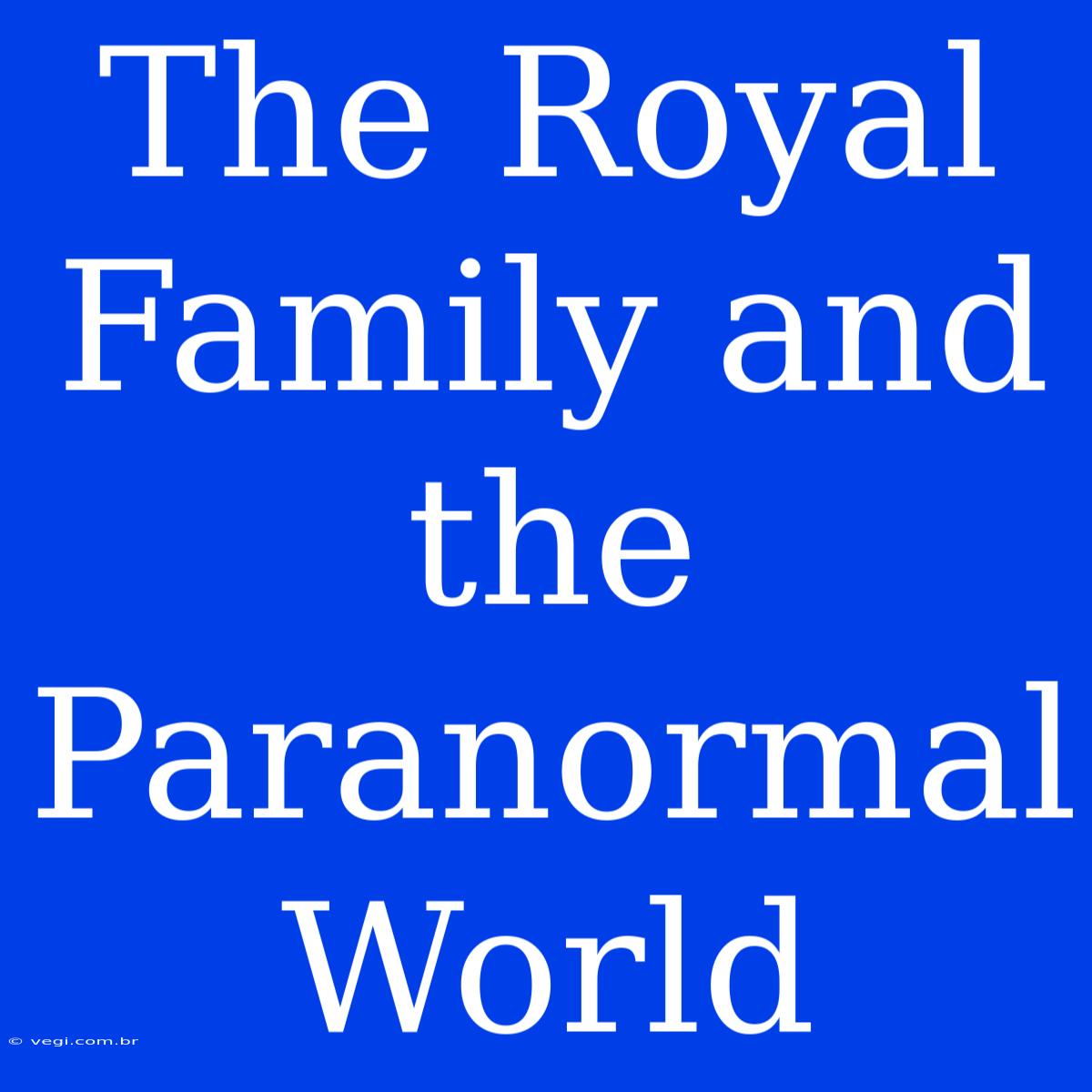 The Royal Family And The Paranormal World