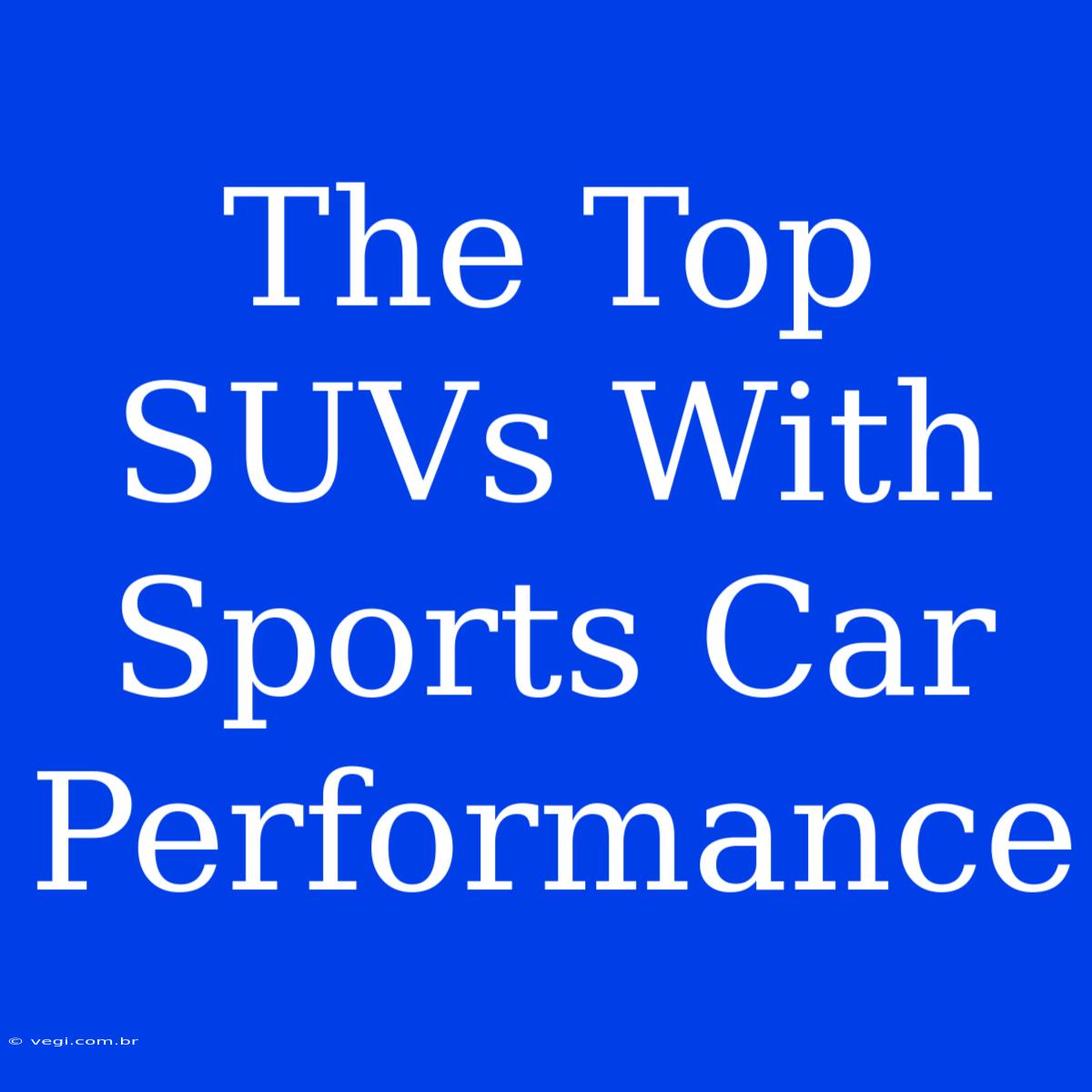 The Top SUVs With Sports Car Performance