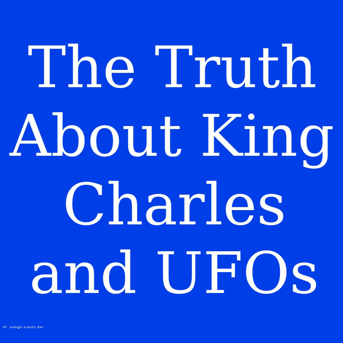 The Truth About King Charles And UFOs