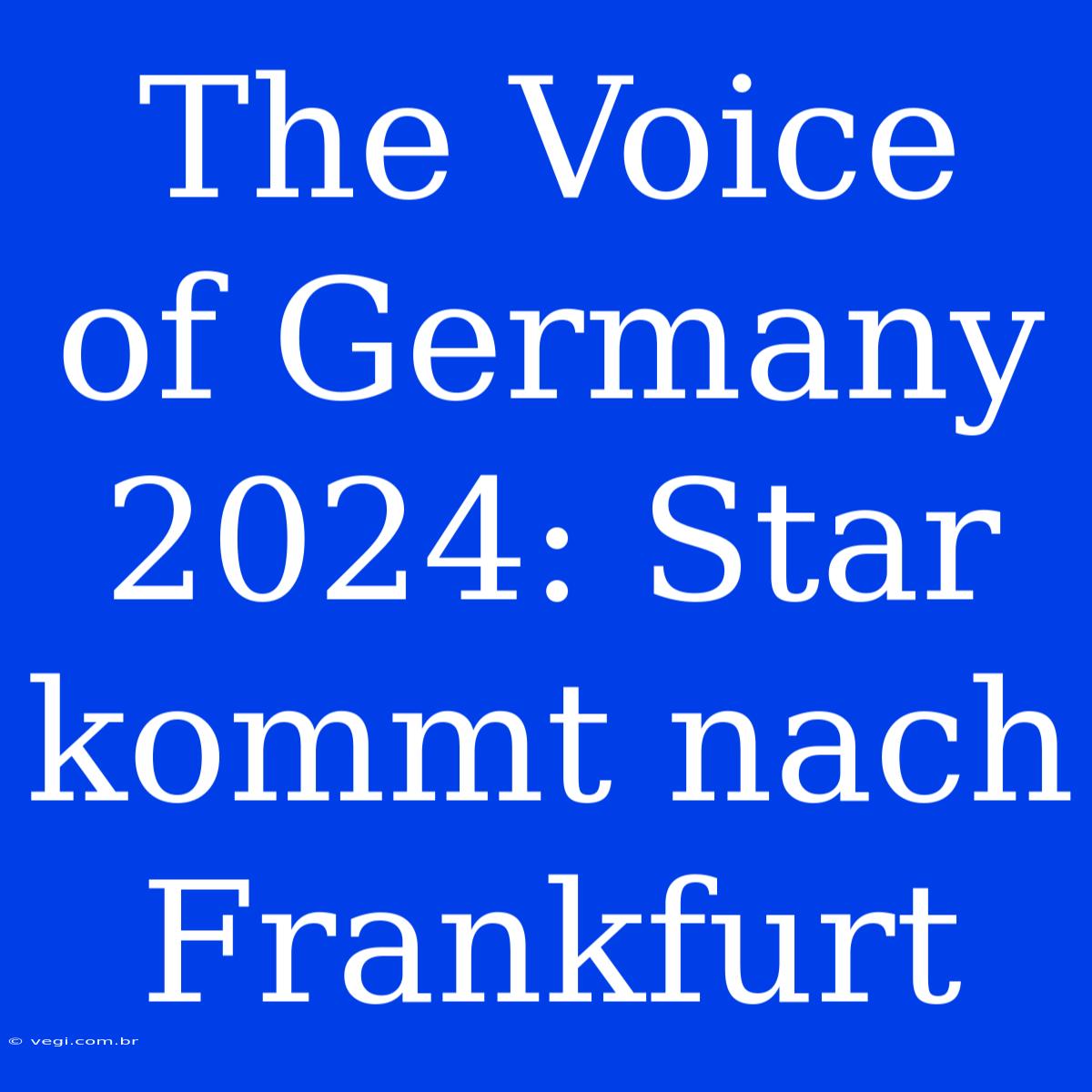 The Voice Of Germany 2024: Star Kommt Nach Frankfurt