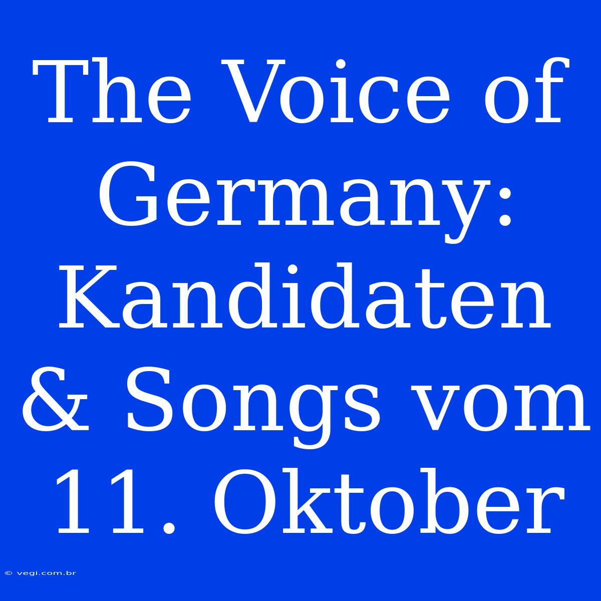 The Voice Of Germany: Kandidaten & Songs Vom 11. Oktober