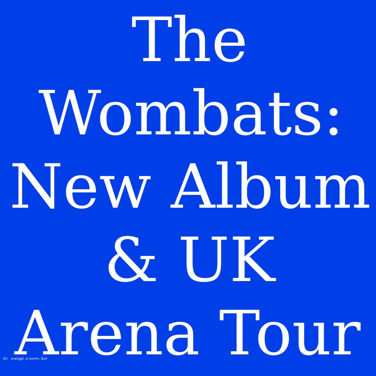 The Wombats: New Album & UK Arena Tour