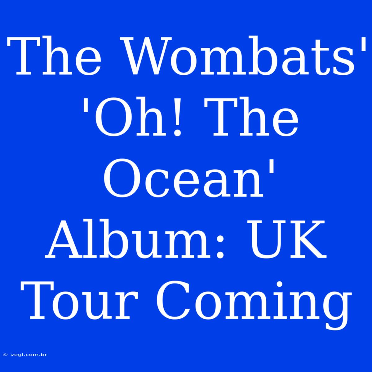 The Wombats' 'Oh! The Ocean' Album: UK Tour Coming