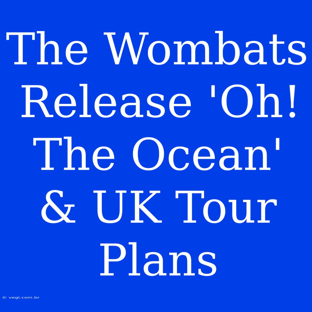 The Wombats Release 'Oh! The Ocean' & UK Tour Plans