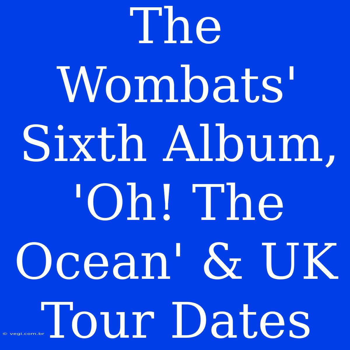 The Wombats' Sixth Album, 'Oh! The Ocean' & UK Tour Dates